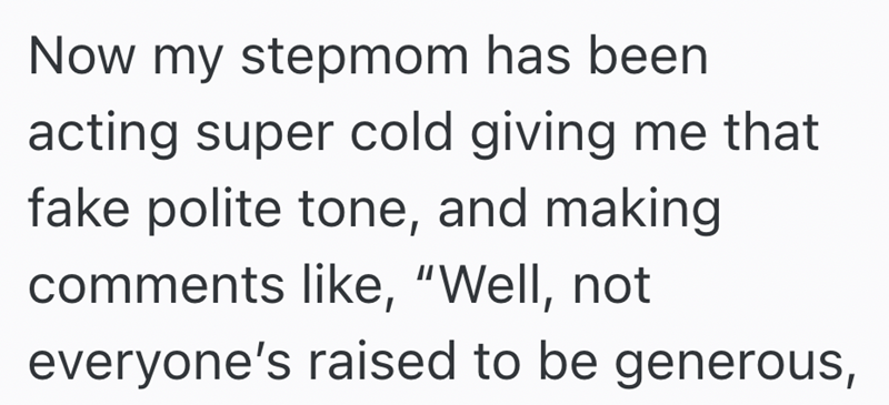 Now my stepmom has been acting super cold giving me that fake polite tone, and making comments like, "Well, not everyone's raised to be generous,