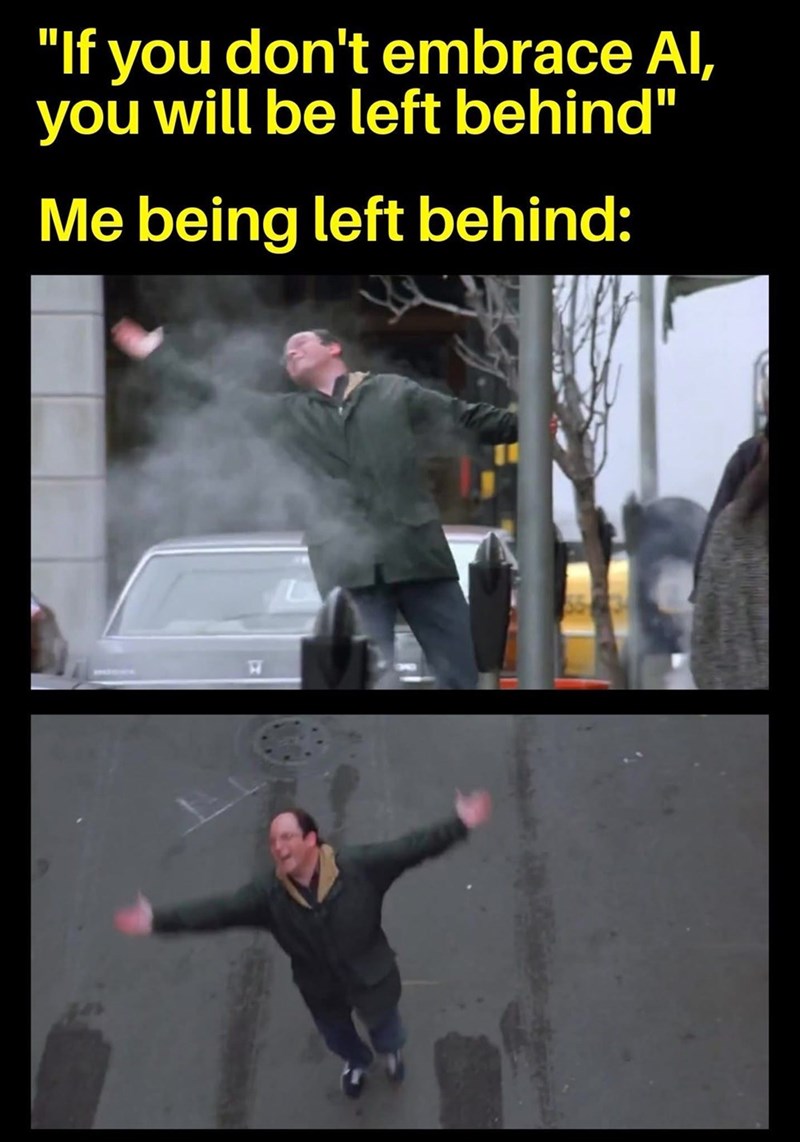 "If you don't embrace Al, you will be left behind" Me being left behind: