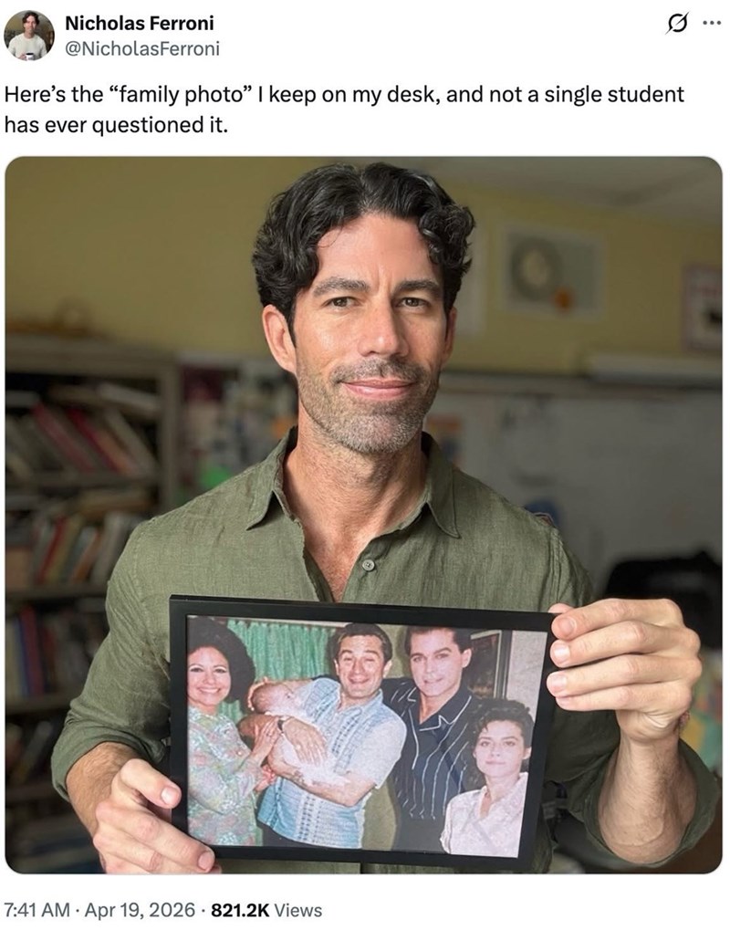Nicholas Ferroni @Nicholas Ferroni Q Here's the "family photo" I keep on my desk, and not a single student has ever questioned it. 7:41 AM Apr 19, 2026 821.2K Views