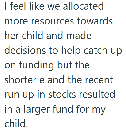 I feel like we allocated more resources towards her child and made decisions to help catch up on funding but the shorter e and the recent run up in stocks resulted in a larger fund for my child.