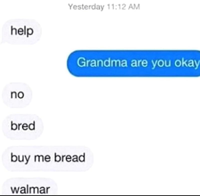 help Yesterday 11:12 AM Grandma are you okay no bred buy me bread walmar
