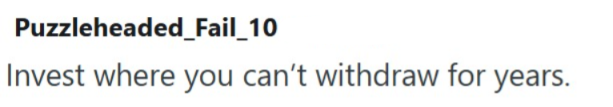 Puzzleheaded_Fail_10 Invest where you can't withdraw for years.