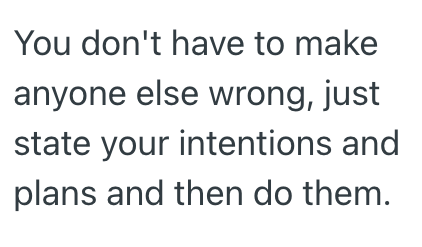 You don't have to make anyone else wrong, just state your intentions and plans and then do them.