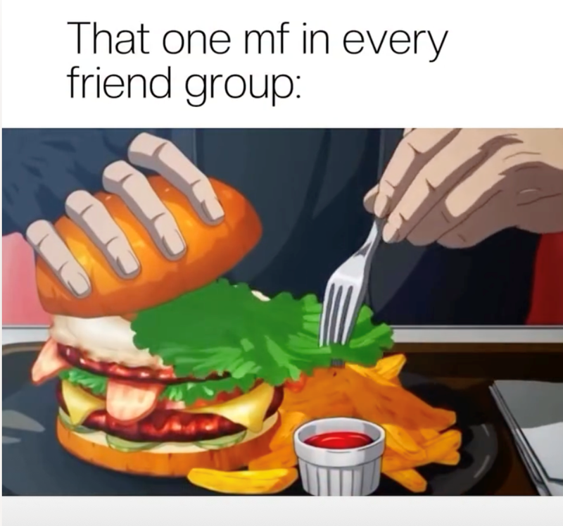 That one mf in every friend group: