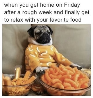 when you get home on Friday after a rough week and finally get to relax with your favorite food