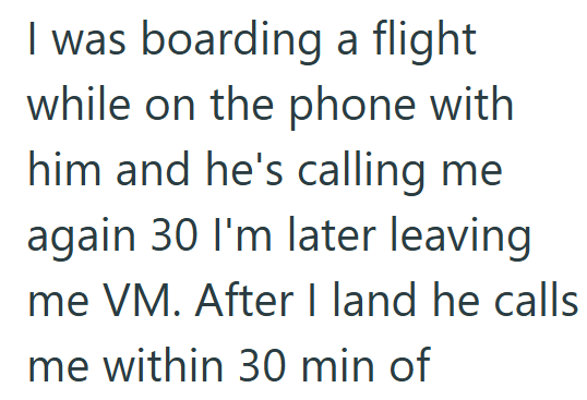 I was boarding a flight while on the phone with him and he's calling me again 30 I'm later leaving me VM. After I land he calls me within 30 min of