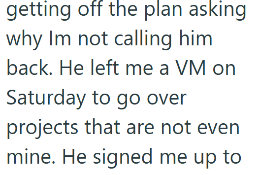 getting off the plan asking why Im not calling him back. He left me a VM on Saturday to go over projects that are not even mine. He signed me up to