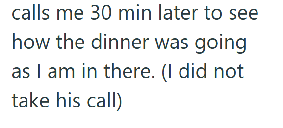 calls me 30 min later to see how the dinner was going as I am in there. (I did not take his call)