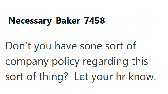 Necessary_Baker_7458 Don't you have sone sort of company policy regarding this sort of thing? Let your hr know.
