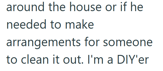around the house or if he needed to make arrangements for someone to clean it out. I'm a DIY'er