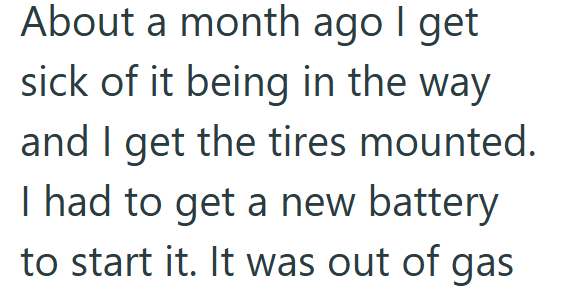 About a month ago I get sick of it being in the way and I get the tires mounted. I had to get a new battery to start it. It was out of gas