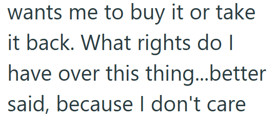 wants me to buy it or take it back. What rights do I have over this thing...better said, because I don't care