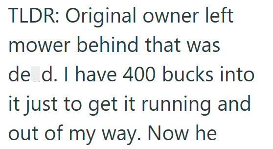 TLDR: Original owner left mower behind that was de_d. I have 400 bucks into it just to get it running and out of my way. Now he