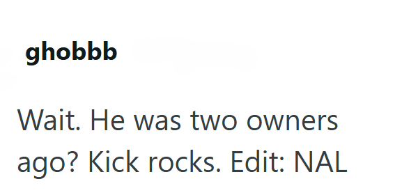 ghobbb Wait. He was two owners ago? Kick rocks. Edit: NAL