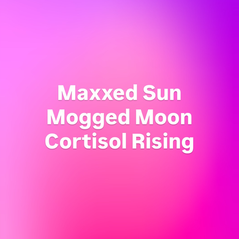 Maxxed Sun Mogged Moon Cortisol Rising