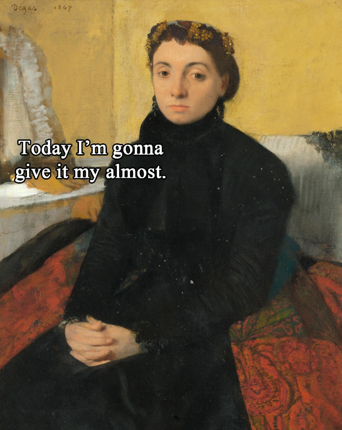 Degas 1867 Today I'm gonna give it my almost.