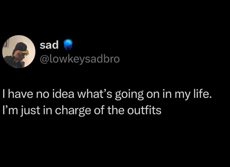 sad @lowkeysadbro I have no idea what's going on in my life. I'm just in charge of the outfits