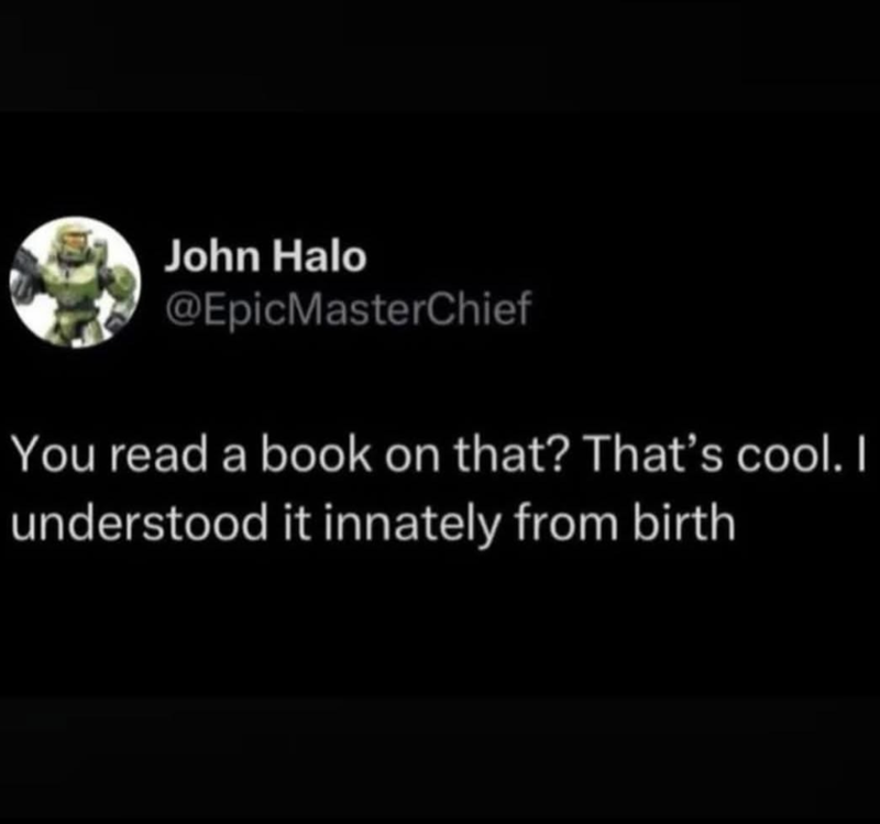 John Halo @EpicMasterChief You read a book on that? That's cool. I understood it innately from birth