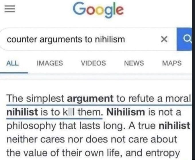 = Google counter arguments to nihilism ALL IMAGES VIDEOS NEWS MAPS The simplest argument to refute a moral nihilist is to k I them. Nihilism is not a philosophy that lasts long. A true nihilist neither cares nor does not care about the value of their own life, and entropy