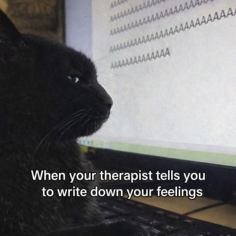 AAA AAAAAAA AAAAAAAAAAA AAAAAAAA AAAAAAAAAAAAAAAAAA AAAAAAAAAAAAAA When your therapist tells you to write down your feelings