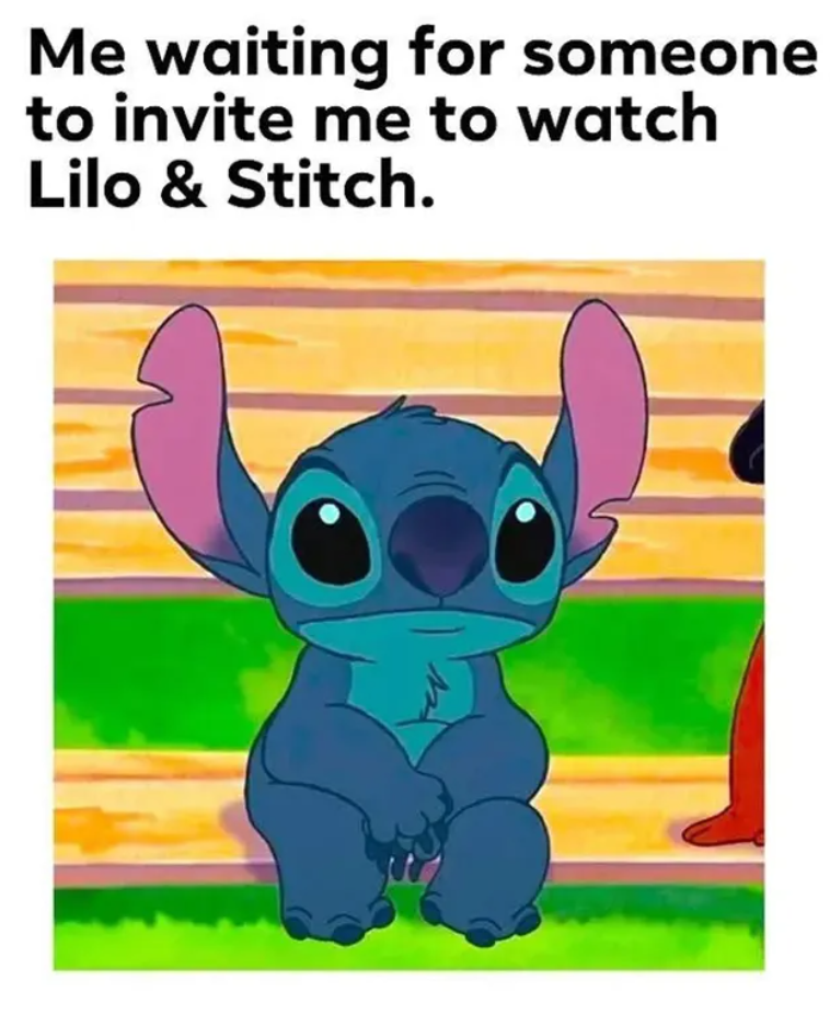 Me waiting for someone to invite me to watch Lilo & Stitch.
