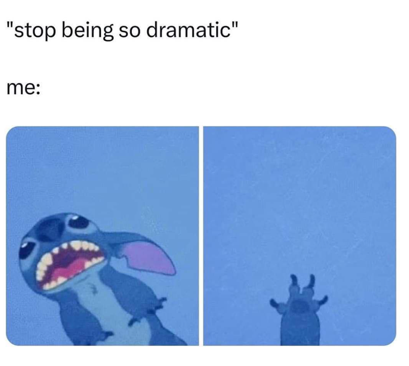 "stop being so dramatic" me: