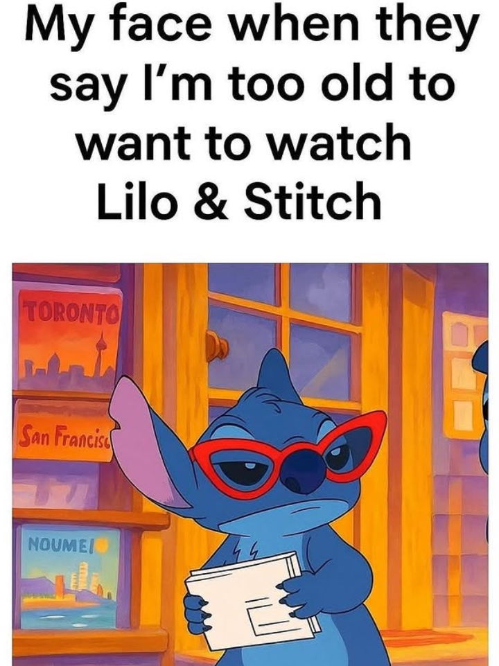 My face when they say I'm too old to want to watch Lilo & Stitch TORONTO San Francis NOUME!