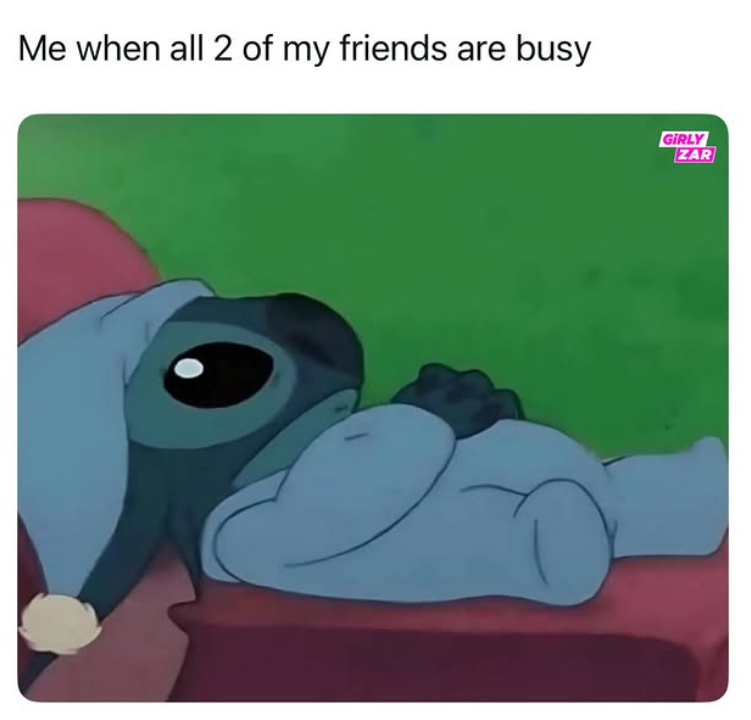 Me when all 2 of my friends are busy GIRLY ZAR
