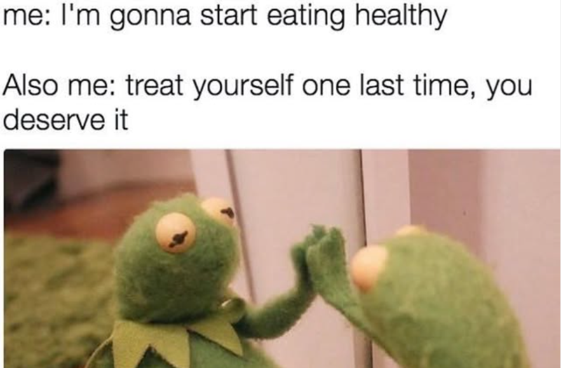 me: I'm gonna start eating healthy Also me: treat yourself one last time, you deserve it