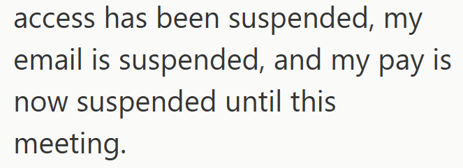 access has been suspended, my email is suspended, and my pay is now suspended until this meeting.