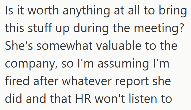 Is it worth anything at all to bring this stuff up during the meeting? She's somewhat valuable to the company, so I'm assuming I'm fired after whatever report she did and that HR won't listen to