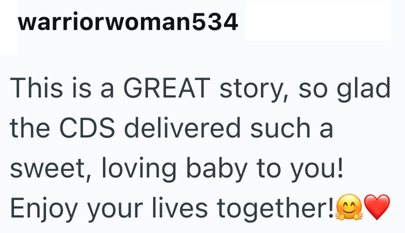 warriorwoman534 This is a GREAT story, so glad the CDS delivered such a sweet, loving baby to you! Enjoy your lives together!