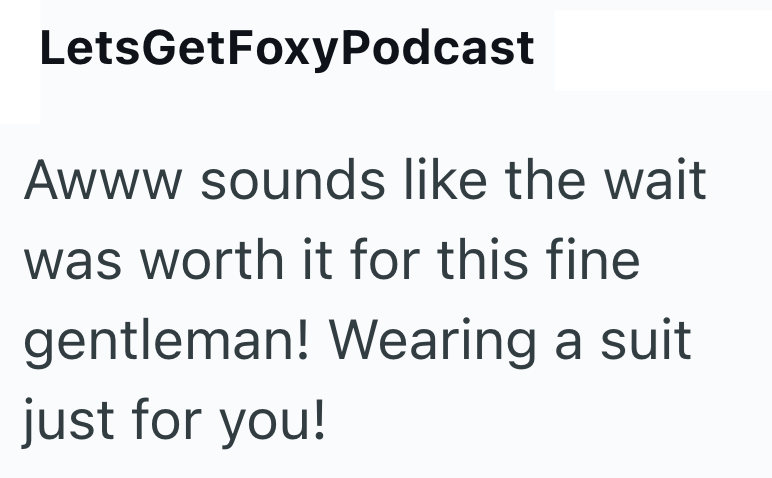 LetsGetFoxyPodcast Awww sounds like the wait was worth it for this fine gentleman! Wearing a suit just for you!