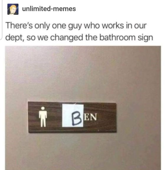 unlimited-memes There's only one guy who works in our dept, so we changed the bathroom sign BEN