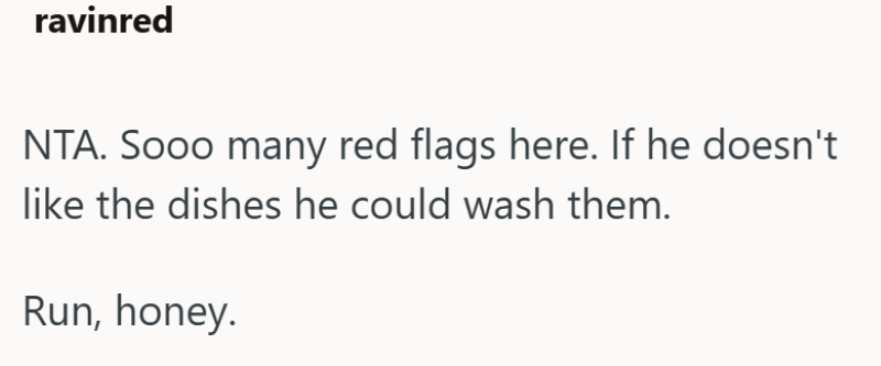 ravinred NTA. Sooo many red flags here. If he doesn't like the dishes he could wash them. Run, honey.