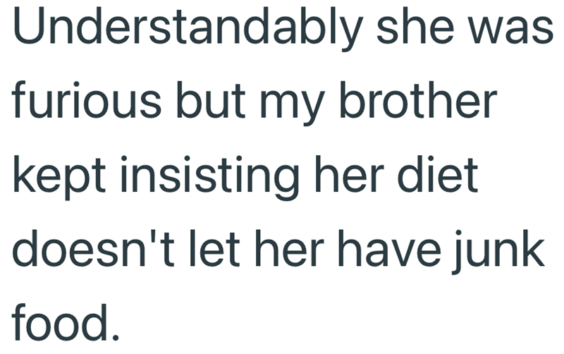 Understandably she was furious but my brother kept insisting her diet doesn't let her have junk food.