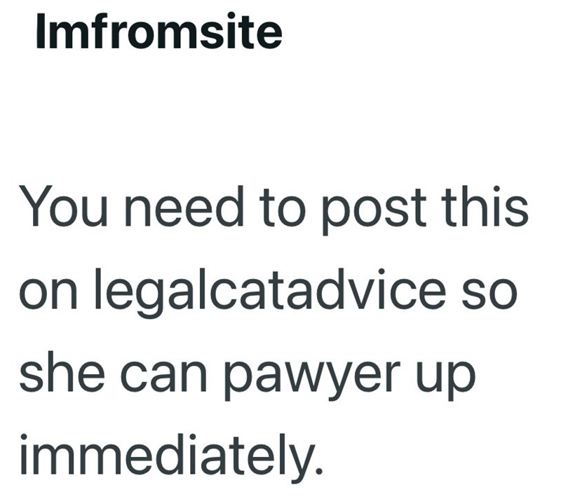 Imfromsite You need to post this on legalcatadvice so she can pawyer up immediately.