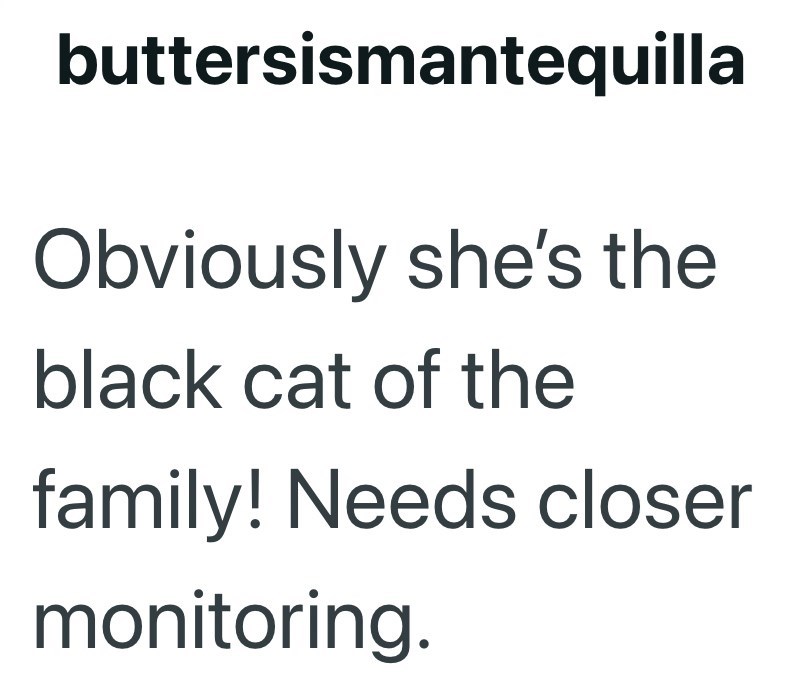 buttersismantequilla Obviously she's the black cat of the family! Needs closer monitoring.