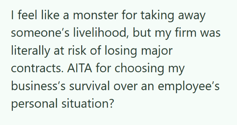I feel like a monster for taking away someone's livelihood, but my firm was literally at risk of losing major contracts. AITA for choosing my business's survival over an employee's personal situation?