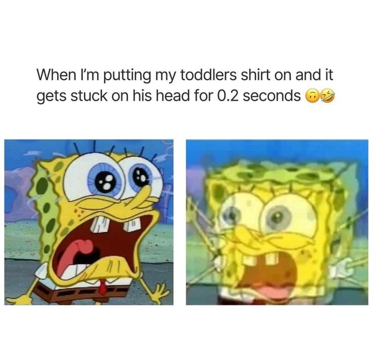 When I'm putting my toddlers shirt on and it gets stuck on his head for 0.2 seconds G