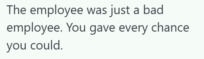 The employee was just a bad employee. You gave every chance you could.
