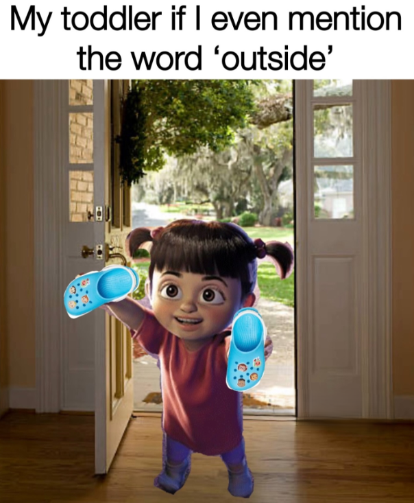 My toddler if I even mention the word 'outside'