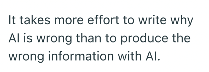 It takes more effort to write why Al is wrong than to produce the wrong information with Al.
