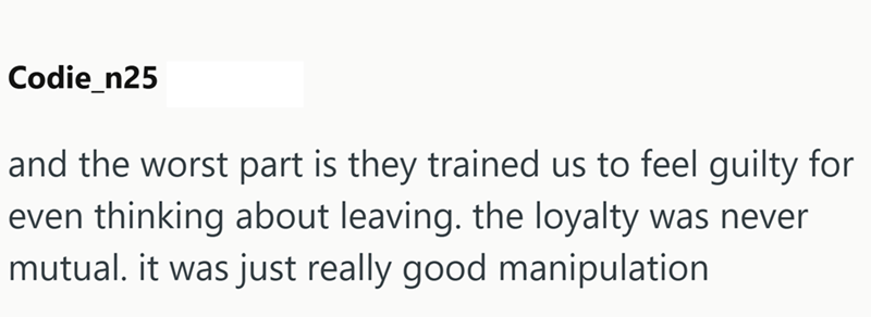 Codie_n25 and the worst part is they trained us to feel guilty for even thinking about leaving. the loyalty was never mutual. it was just really good manipulation