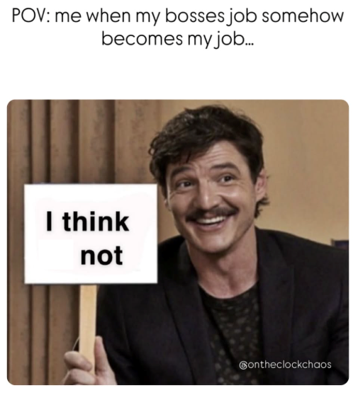 POV: me when my bosses job somehow becomes my job... I think not ontheclockchaos
