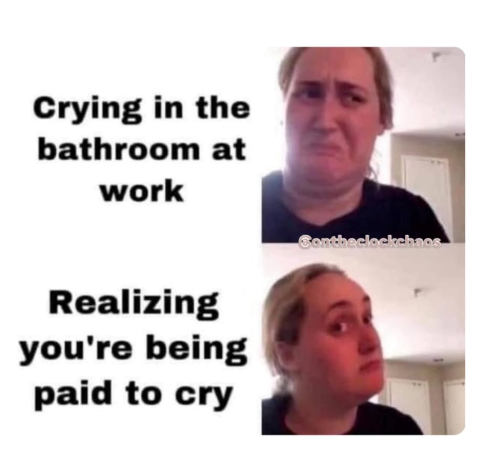 Crying in the bathroom at work Realizing you're being paid to cry Conthe