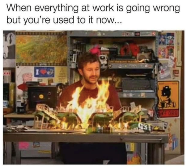 When everything at work is going wrong but you're used to it now... ORG