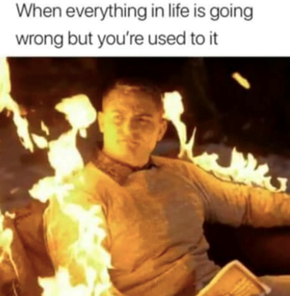 When everything in life is going wrong but you're used to it