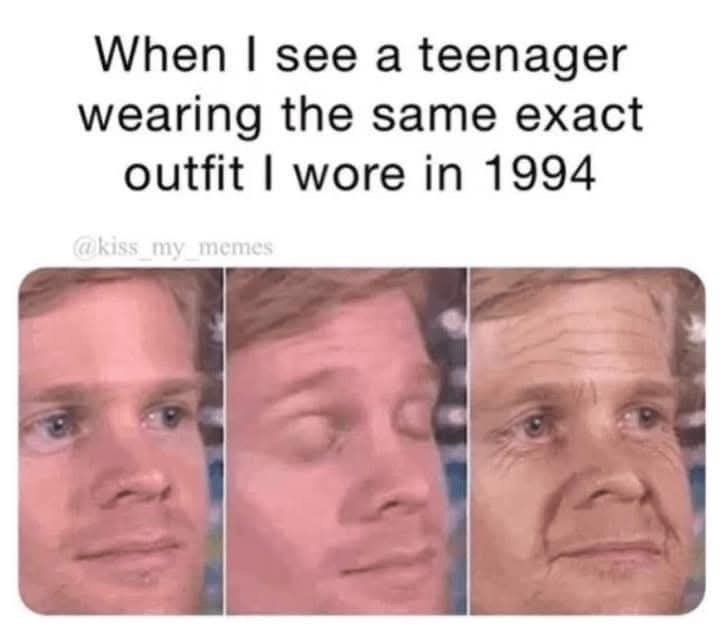 When I see a teenager wearing the same exact outfit I wore in 1994 @kiss_my_memes