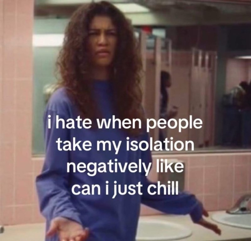 i hate when people take my isolation negatively like can i just chill